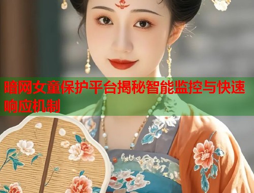 暗网女童保护平台揭秘智能监控与快速响应机制 暗网女童保护平台揭秘智能监控与快速响应机制