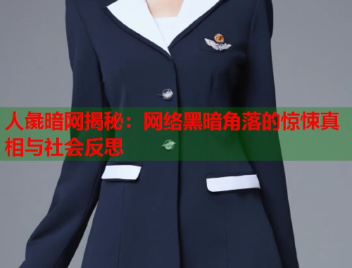 人彘暗网揭秘:网络黑暗角落的惊悚真相与社会反思 人彘暗网揭秘:网络黑暗角落的惊悚真相与社会反思