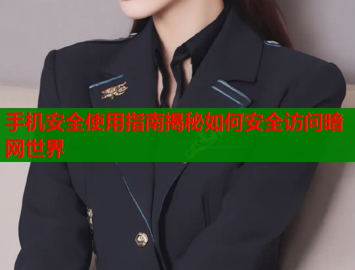 手机安全使用指南揭秘如何安全访问暗网世界 手机安全使用指南揭秘如何安全访问暗网世界