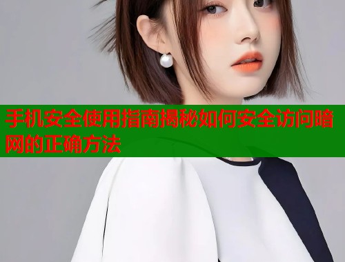 手机安全使用指南揭秘如何安全访问暗网的正确方法