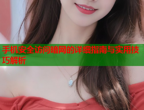 手机安全访问暗网的详细指南与实用技巧解析 手机安全访问暗网的详细指南与实用技巧解析