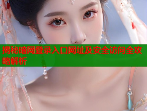 揭秘暗网登录入口网址及安全访问全攻略解析