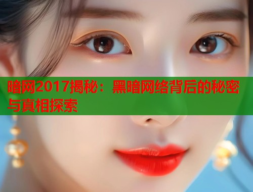 暗网2017揭秘：黑暗网络背后的秘密与真相探索
