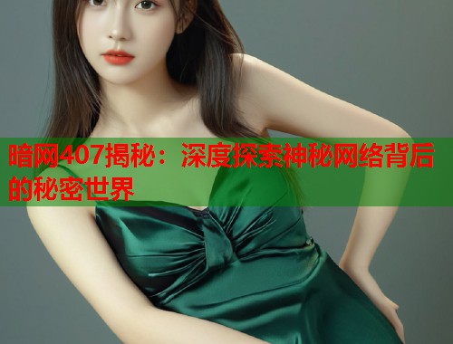 暗网407揭秘：深度探索神秘网络背后的秘密世界