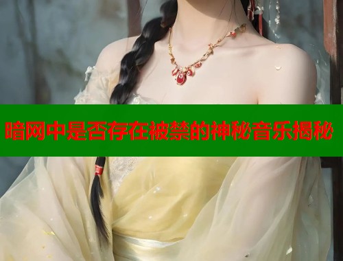 暗网中是否存在被禁的神秘音乐揭秘