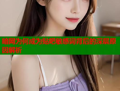 暗网为何成为贴吧敏感词背后的深层原因解析