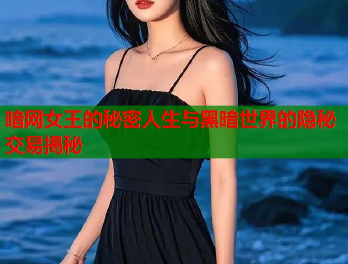 暗网女王的秘密人生与黑暗世界的隐秘交易揭秘