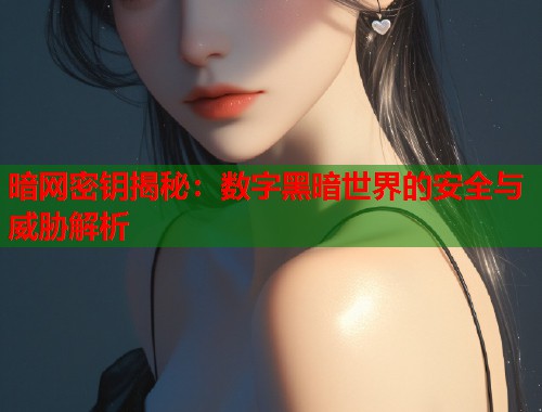 暗网密钥揭秘：数字黑暗世界的安全与威胁解析