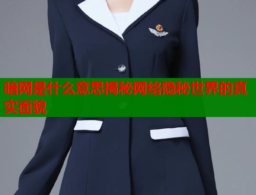 暗网是什么意思揭秘网络隐秘世界的真实面貌