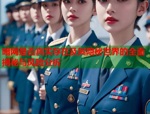 暗网是否真实存在及其隐秘世界的全面揭秘与风险分析
