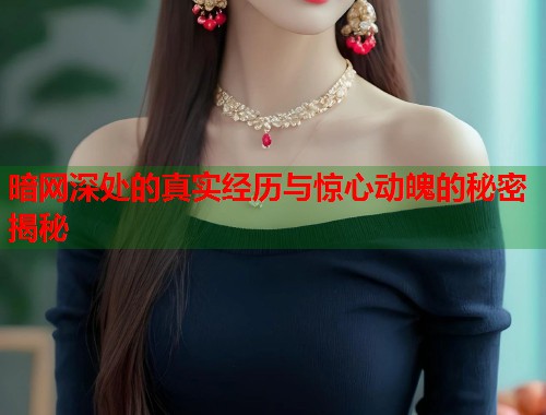 暗网深处的真实经历与惊心动魄的秘密揭秘
