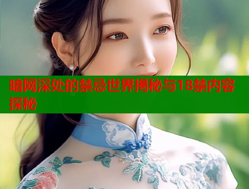 暗网深处的禁忌世界揭秘与18禁内容探秘