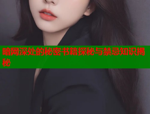 暗网深处的秘密书籍探秘与禁忌知识揭秘
