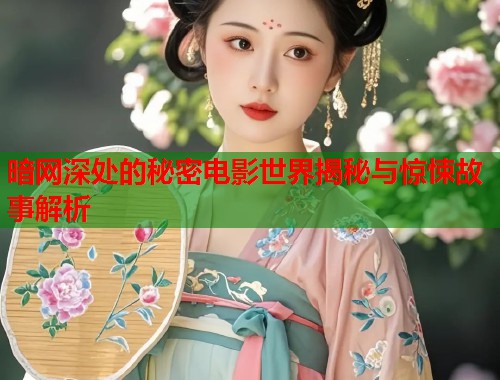 暗网深处的秘密电影世界揭秘与惊悚故事解析