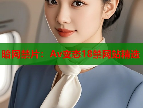 暗网禁片：Av变态18禁网站精选