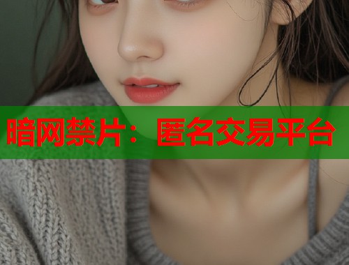 暗网禁片：匿名交易平台