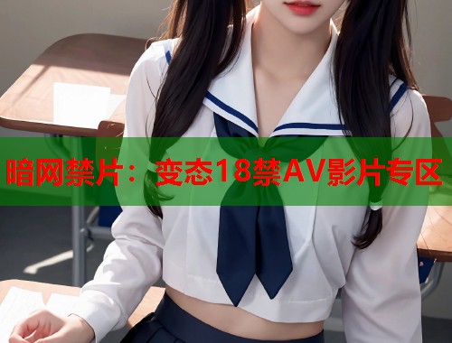 暗网禁片：变态18禁AV影片专区