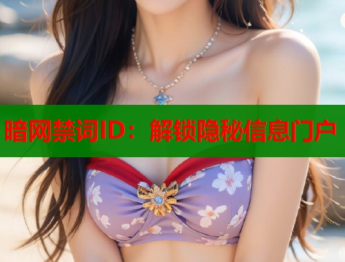 暗网禁词ID：解锁隐秘信息门户