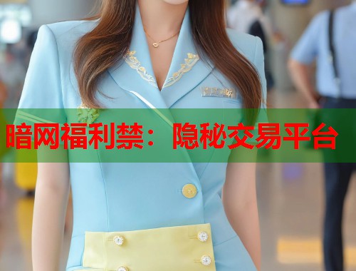 暗网福利禁：隐秘交易平台