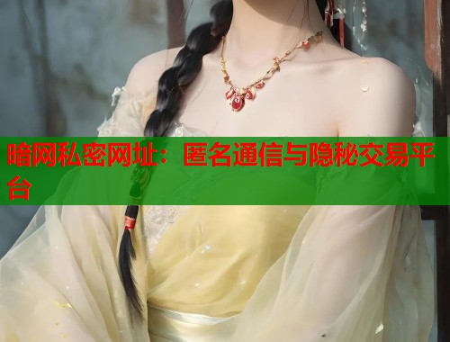 暗网私密网址：匿名通信与隐秘交易平台