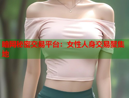 暗网秘密交易平台：女性人身交易聚集地