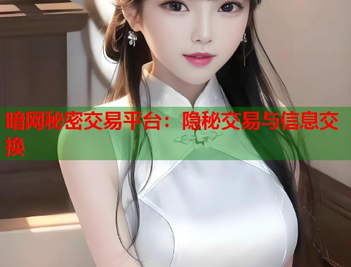 暗网秘密交易平台：隐秘交易与信息交换