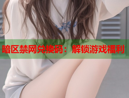 暗区禁网兑换码：解锁游戏福利