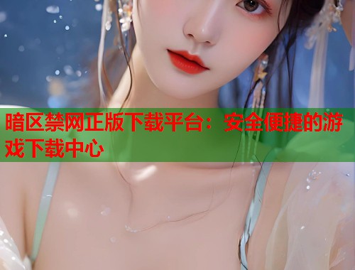 暗区禁网正版下载平台：安全便捷的游戏下载中心