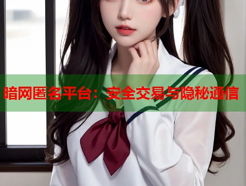 暗网匿名平台：安全交易与隐秘通信