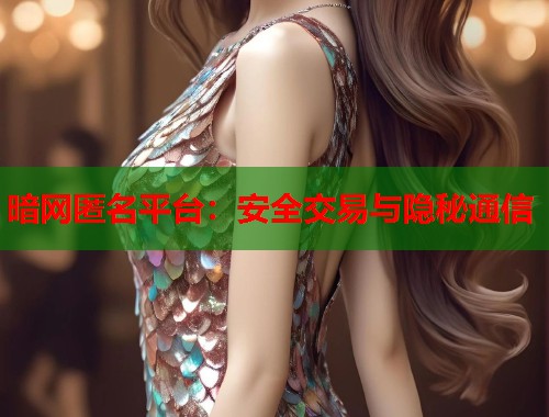 暗网匿名平台：安全交易与隐秘通信