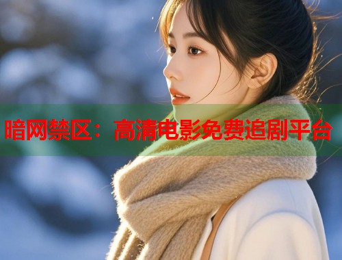 暗网禁区：高清电影免费追剧平台