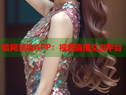 暗网禁地APP:视频直播交友平台 暗网禁地APP:视频直播交友平台