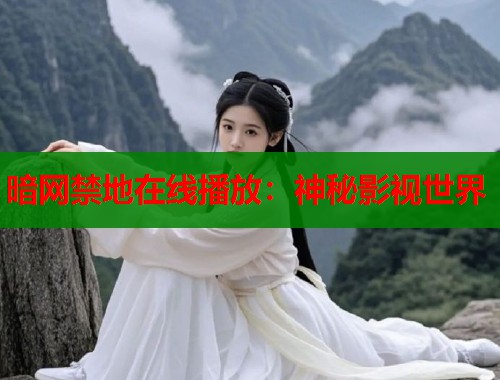 暗网禁地在线播放：神秘影视世界