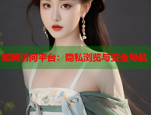 暗网访问平台：隐私浏览与安全导航
