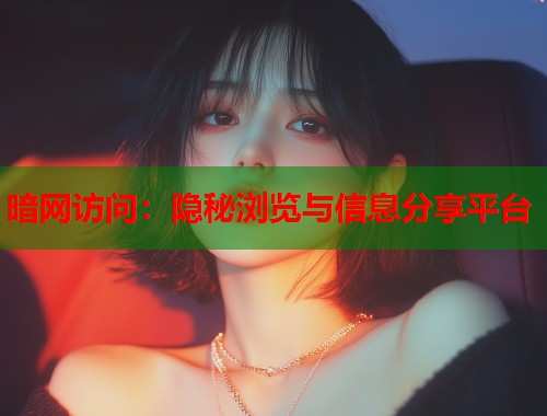 暗网访问:隐秘浏览与信息分享平台 暗网访问:隐秘浏览与信息分享平台
