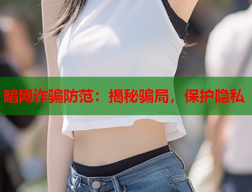 暗网诈骗防范：揭秘骗局，保护隐私