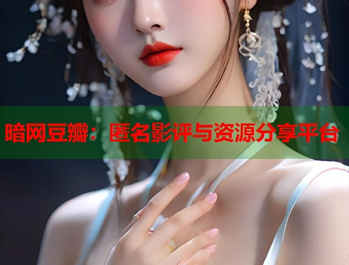 暗网豆瓣：匿名影评与资源分享平台
