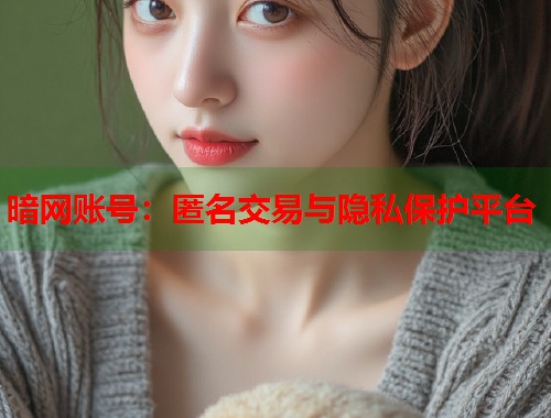 暗网账号：匿名交易与隐私保护平台