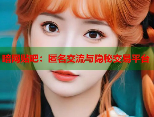 暗网贴吧：匿名交流与隐秘交易平台