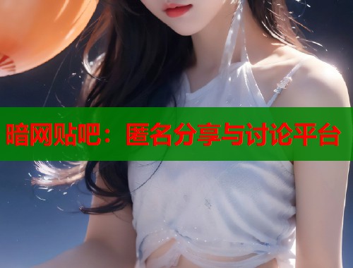 暗网贴吧：匿名分享与讨论平台