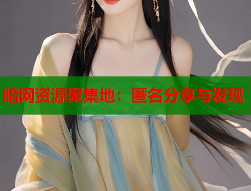 暗网资源聚集地：匿名分享与发现