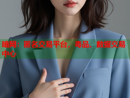 暗网：匿名交易平台，毒品、数据交易中心