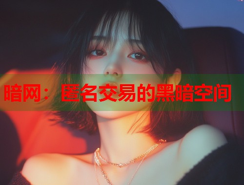 暗网：匿名交易的黑暗空间