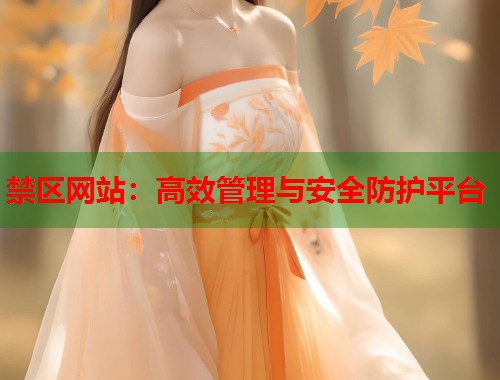 禁区网站：高效管理与安全防护平台