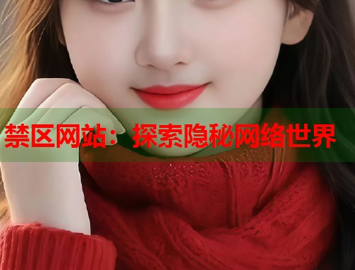 禁区网站：探索隐秘网络世界