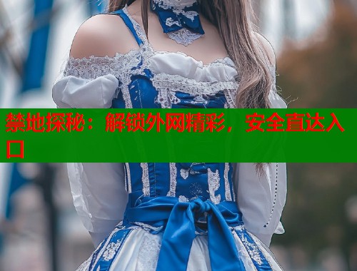 禁地探秘：解锁外网精彩，安全直达入口