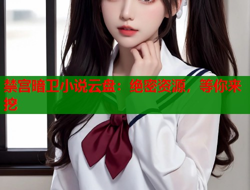 禁宫暗卫小说云盘：绝密资源，等你来挖