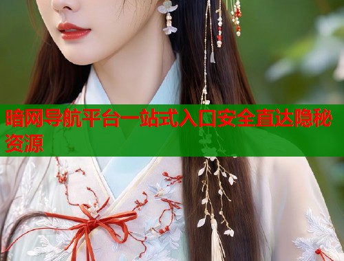 暗网导航平台一站式入口安全直达隐秘资源