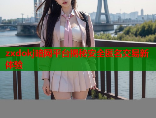 zxdokj暗网平台揭秘安全匿名交易新体验