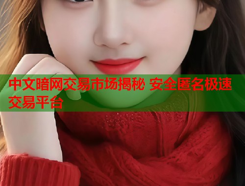 中文暗网交易市场揭秘 安全匿名极速交易平台